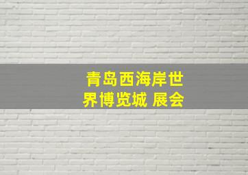 青岛西海岸世界博览城 展会